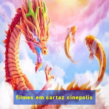 filmes em cartaz cinepolis